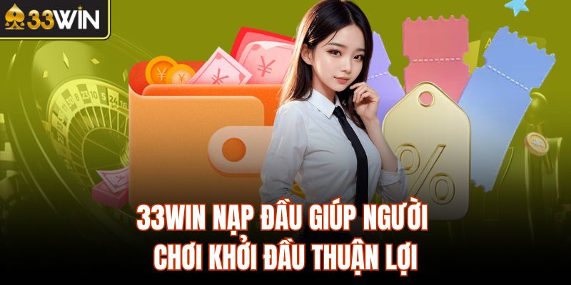 33Win nạp đầu giúp người chơi khởi đầu thuận lợi