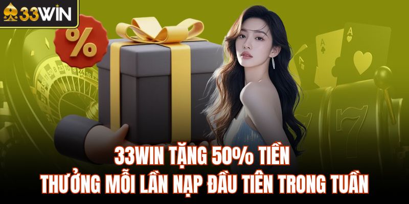 33Win tặng 50% tiền thưởng mỗi lần nạp đầu tiên trong tuần
