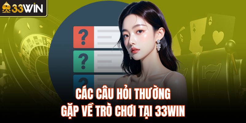 Các câu hỏi thường gặp về trò chơi tại 33Win