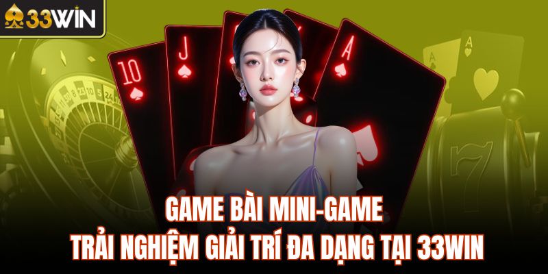 Game Bài Mini-Game - Trải Nghiệm Giải Trí Đa Dạng Tại 33Win